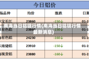 南海当日铝锭行情(南海当日铝锭行情最新消息)
