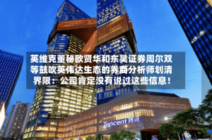 英维克董秘欧贤华和东吴证券周尔双等鼓吹英伟达生态的券商分析师划清界限：公司肯定没有说过这些信息！