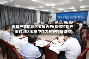 疫情严重的地区要每天的(疫情特别严重的地区要集中精力抓好疫情防控)