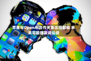 苹果与OpenAI合作关系出现裂痕 未来可能爆发诉讼战