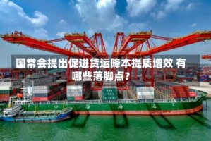 国常会提出促进货运降本提质增效 有哪些落脚点？