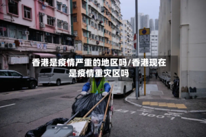 香港是疫情严重的地区吗/香港现在是疫情重灾区吗