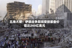 五角大楼：伊朗战争期间受损装备价值达240亿美元