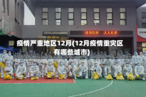 疫情严重地区12月(12月疫情重灾区有哪些城市)