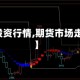 【期货投资行情,期货市场走势分析】
