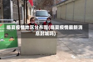 临夏疫情地区分布图(临夏疫情最新消息封城吗)