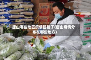 唐山哪些地区疫情管控了(唐山疫情分布在哪些地方)