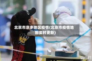北京市京多地区疫情(北京市疫情地图实时更新)