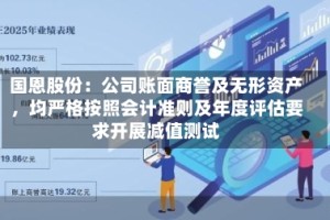国恩股份：公司账面商誉及无形资产，均严格按照会计准则及年度评估要求开展减值测试