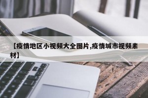 【疫情地区小视频大全图片,疫情城市视频素材】