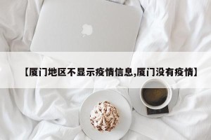 【厦门地区不显示疫情信息,厦门没有疫情】
