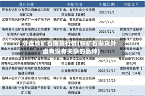 外盘铁矿石期货行情(铁矿石期货外盘有没有关联的品种)