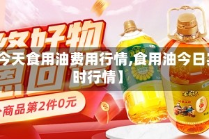 【今天食用油费用行情,食用油今日实时行情】