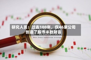 研究人员：过去100年，仅46家公司创造了股市半数财富