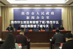 焦作什么地区有疫情了呢/焦作什么地区有疫情了呢今天