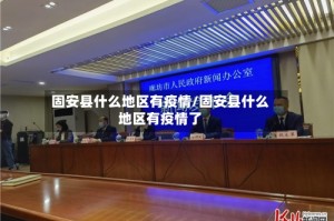 固安县什么地区有疫情/固安县什么地区有疫情了