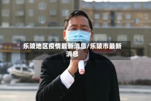 乐陵地区疫情最新消息/乐陵市最新消息