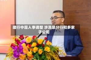 建行中层人事调整 涉及总分行和多家子公司