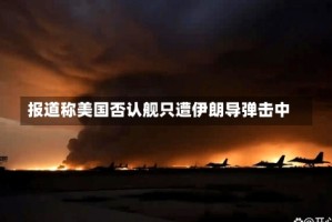 报道称美国否认舰只遭伊朗导弹击中