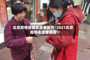 北京疫情地区志愿者报名/2021北京疫情志愿者报名
