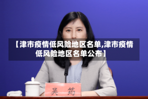 【津市疫情低风险地区名单,津市疫情低风险地区名单公布】