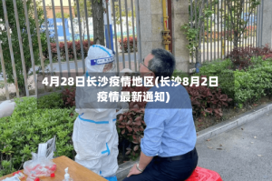 4月28日长沙疫情地区(长沙8月2日疫情最新通知)