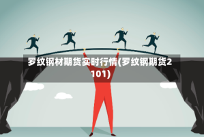 罗纹钢材期货实时行情(罗纹钢期货2101)