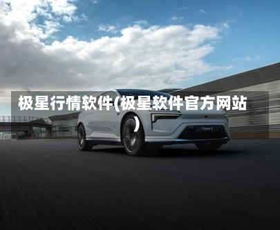 极星行情软件(极星软件官方网站)