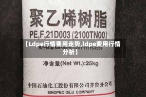 【Ldpe行情费用走势,ldpe费用行情分析】