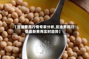 【豆油费用行情专家分析,豆油费用行情最新费用实时趋势】