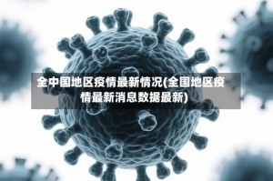全中国地区疫情最新情况(全国地区疫情最新消息数据最新)