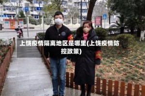 上饶疫情隔离地区是哪里(上饶疫情防控政策)
