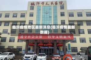 临沂疫情地区最新消息(临沂疫情最新数据)
