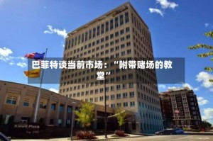 巴菲特谈当前市场：“附带赌场的教堂”