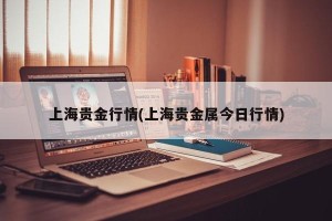 上海贵金行情(上海贵金属今日行情)