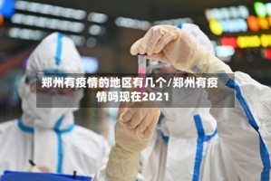 郑州有疫情的地区有几个/郑州有疫情吗现在2021