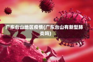 广东台山地区疫情(广东台山有新型肺炎吗)