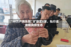 “10万户俱乐部”扩容至8家，私行业务转向拼生态