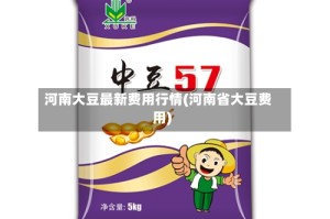 河南大豆最新费用行情(河南省大豆费用)