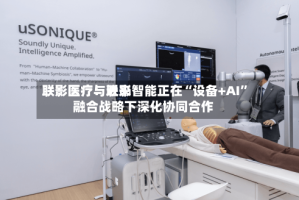 联影医疗：近来联影医疗与联影智能正在“设备+AI”融合战略下深化协同合作