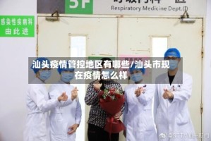 汕头疫情管控地区有哪些/汕头市现在疫情怎么样