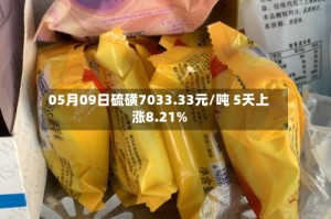 05月09日硫磺7033.33元/吨 5天上涨8.21%
