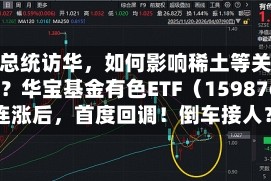 美国总统访华，如何影响稀土等关键矿产？华宝基金有色ETF（159876）4连涨后，首度回调！倒车接人？