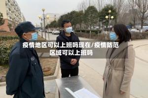 疫情地区可以上班吗现在/疫情防范区域可以上班吗