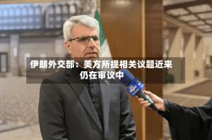 伊朗外交部：美方所提相关议题近来仍在审议中