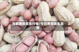 当前南阳花生行情/今日南阳花生走势