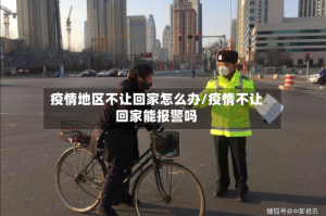 疫情地区不让回家怎么办/疫情不让回家能报警吗