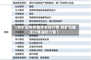 【铁矿石焦炭期货实时行情,铁矿石期货行情实时行情】