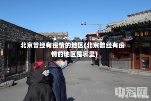 北京曾经有疫情的地区(北京曾经有疫情的地区是哪里)