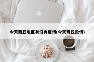 今天商丘地区有没有疫情(今天商丘役情)